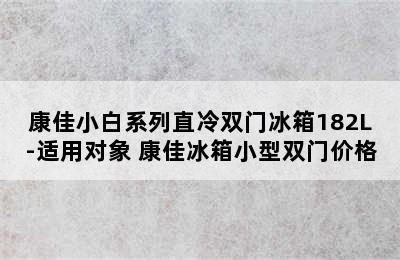 康佳小白系列直冷双门冰箱182L-适用对象 康佳冰箱小型双门价格